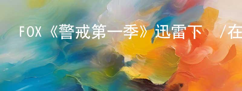 蔡元凱發布FOX《警戒第一季》迅雷下載/在線觀看/百度云-犯罪/歷史載-美劇天堂